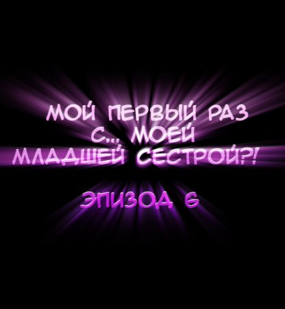 Мой первый раз с... моей младшей сестрой?! - глава 6 (My first time is with my little sister)